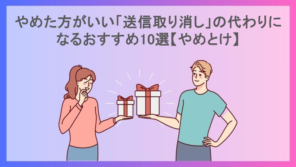 やめた方がいい「送信取り消し」の代わりになるおすすめ10選【やめとけ】